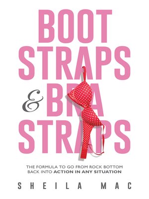 cover image of Boot Straps & Bra Straps: the Formula to Go from Rock Bottom Back into Action in Any Situation